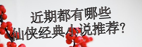 近期都有哪些仙俠經典小說推薦？